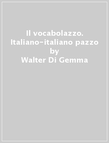 Il vocabolazzo. Italiano-italiano pazzo - Walter Di Gemma