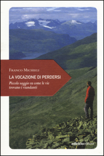 La vocazione di perdersi. Piccolo saggio su come le vie trovano i viandanti - Franco Michieli