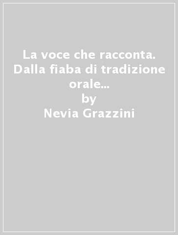 La voce che racconta. Dalla fiaba di tradizione orale alla narrazione infantile - Nevia Grazzini