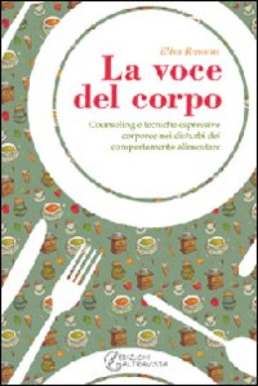 La voce del corpo. Counseling e tecniche espressive corporee nei disturbi del comportamento alimentare - Elisa Rasotto