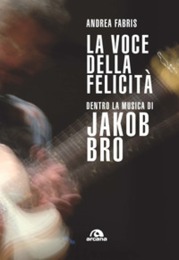 La voce della felicità. Dentro la musica di Jakob Bro - Andrea Fabris