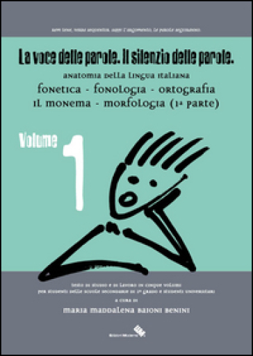 La voce delle parole. Il silenzio delle parole. 1.Fonetica. Fonologia. Ortografia. Il monema. Morfologia - Maria M. Baioni Benini