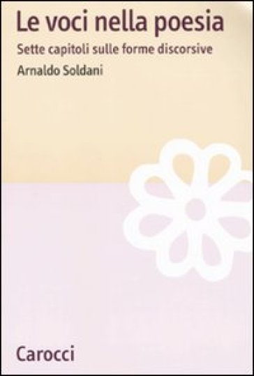 Le voci nella poesia. Sette capitoli sulle forme discorsive - Arnaldo Soldani