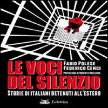Le voci del silenzio. Storie di italiani detenuti all'estero - Federico Cenci - Fabio Polese