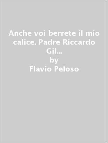 Anche voi berrete il mio calice. Padre Riccardo Gil Barcelon e Antonio Arrué Peiro, martiri orionini in Spagna - Flavio Peloso