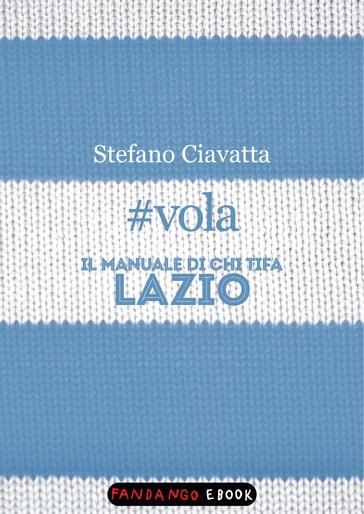 #vola. Il manuale di chi tifa Lazio - Stefano Ciavatta