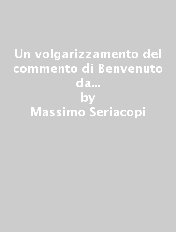 Un volgarizzamento del commento di Benvenuto da Imola all'Inferno e al Purgatorio di Dante - Massimo Seriacopi | 