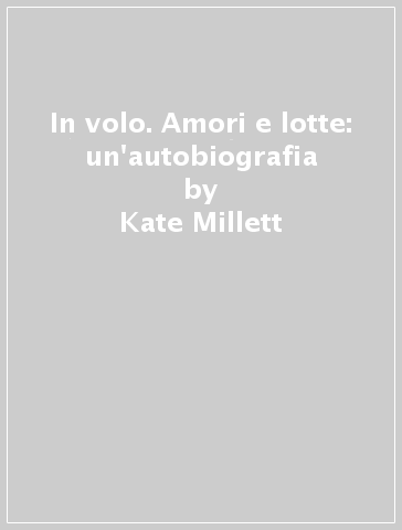 In volo. Amori e lotte: un'autobiografia - Kate Millett