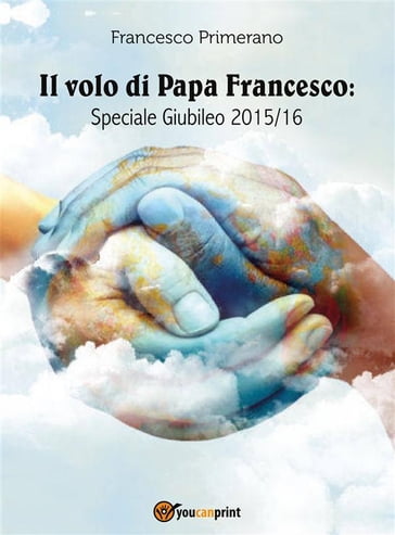 Il volo di Papa Francesco: Speciale Giubileo 2015/16 - Francesco Primerano