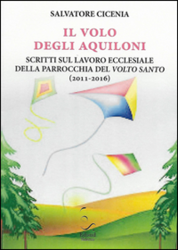 Il volo degli aquiloni. Scritti sul lavoro ecclesiale della parrocchia del Volto Santo (2011-2016) - Salvatore Cicenia