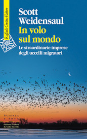 In volo sul mondo. Le straordinarie imprese degli uccelli migratori