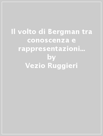 Il volto di Bergman tra conoscenza e rappresentazioni delle emozioni - Vezio Ruggieri - Anna Troise