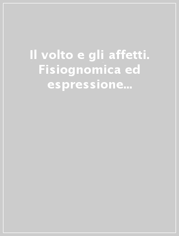 Il volto e gli affetti. Fisiognomica ed espressione nelle arti del Rinascimento