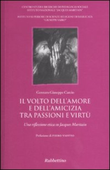 Il volto dell'amore e dell'amicizia tra passione e virtù. Una riflessione etica su Jacques Maritain - Gennaro Giuseppe Curcio