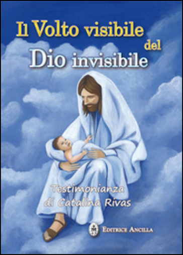 Il volto visibile del Dio invisibile. Testimonianza di Catalina Rivas - Catalina Rivas
