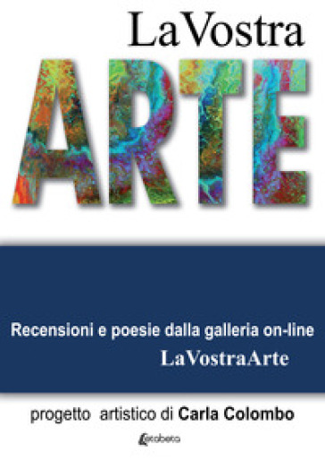 La vostra arte. Recensioni e poesie della galleria on-line LaVostraArte. Ediz. illustrata - Carla Colombo