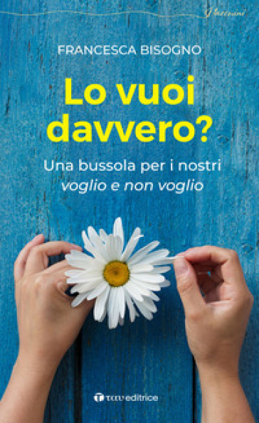 Lo vuoi davvero? Una bussola per i nostri voglio e non voglio - Francesca Bisogno