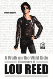 A walk on the wild side. Vita e opere di Lou Reed