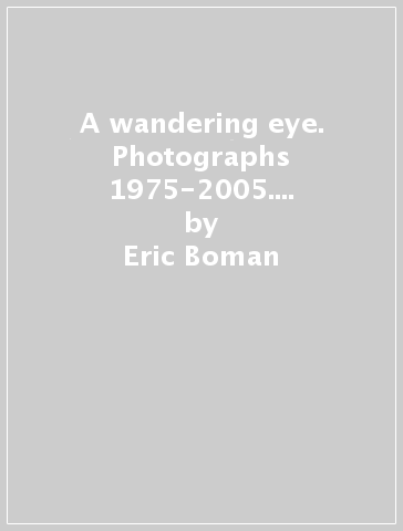 A wandering eye. Photographs 1975-2005. Ediz. illustrata - Eric Boman