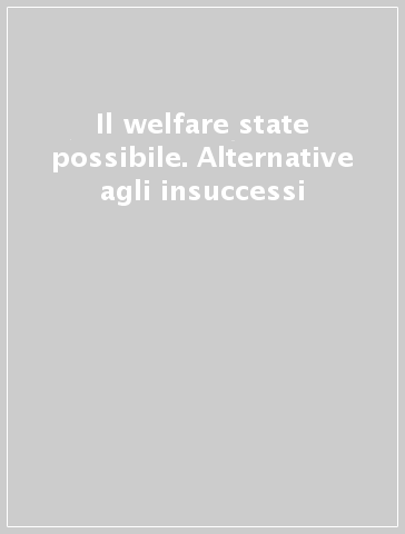 Il welfare state possibile. Alternative agli insuccessi