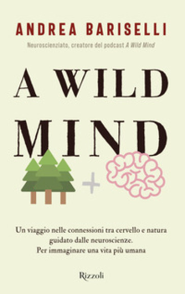 A wild mind. Un viaggio nelle connessioni tra cervello e natura guidato dalle neuroscienze. Per immaginare una vita più umana - Andrea Bariselli