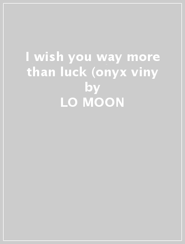 I wish you way more than luck (onyx viny - LO MOON