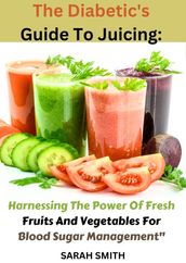 write a powerful book descripti Diabetic s Guide To Juicing Harnessing The Power Of Fresh Fruits And Vegetables For Blood Sugar Management