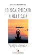 Lo yoga spiegato a mia figlia. Tutto quello che dovreste sapere per fare yoga consapevolmente