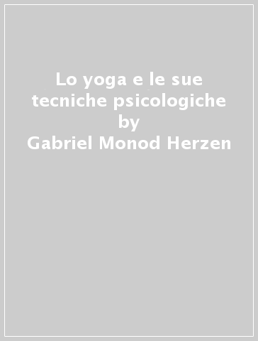 Lo yoga e le sue tecniche psicologiche - Gabriel Monod Herzen