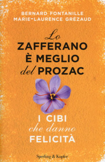 Lo zafferano è meglio del Prozac. I cibi che danno la felicità - Bernard Fontanille - Marie-Laurence Grézaud