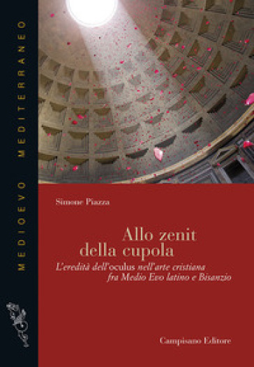 Allo zenit della cupola. L'eredità dell'oculus nell'arte cristiana fra medio evo latino e Bisanzio - Simone Piazza