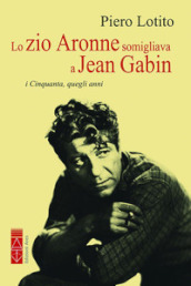 Lo zio Aronne somigliava a Jean Gabin. I Cinquanta, quegli anni