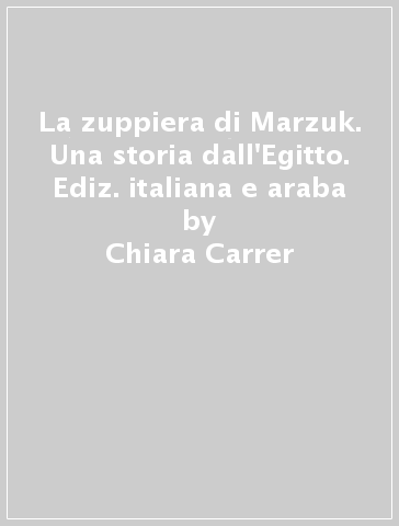 La zuppiera di Marzuk. Una storia dall'Egitto. Ediz. italiana e araba - Chiara Carrer - Graziella Favaro